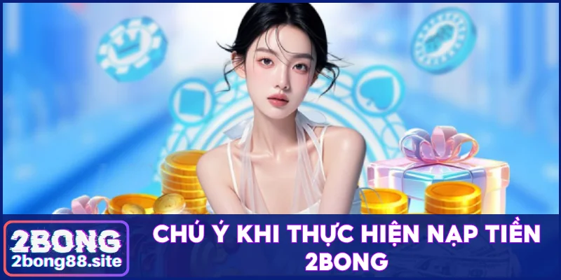 Hướng Dẫn Nạp Tiền 2Bong 3 Bước Cho Người Mới Gia Nhập 4 Chú ý khi thực hiện nạp tiền 2Bong