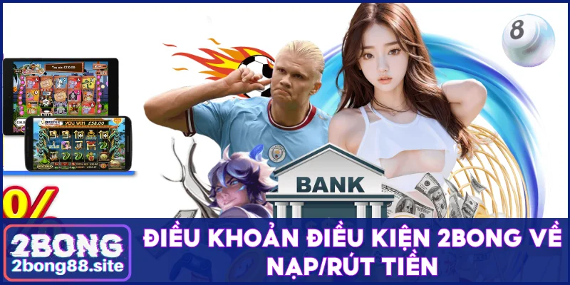 Thông báo điều khoản điều kiện 2Bong chi tiết cần nhớ 2 Điều khoản điều kiện 2Bong về nạp/rút tiền