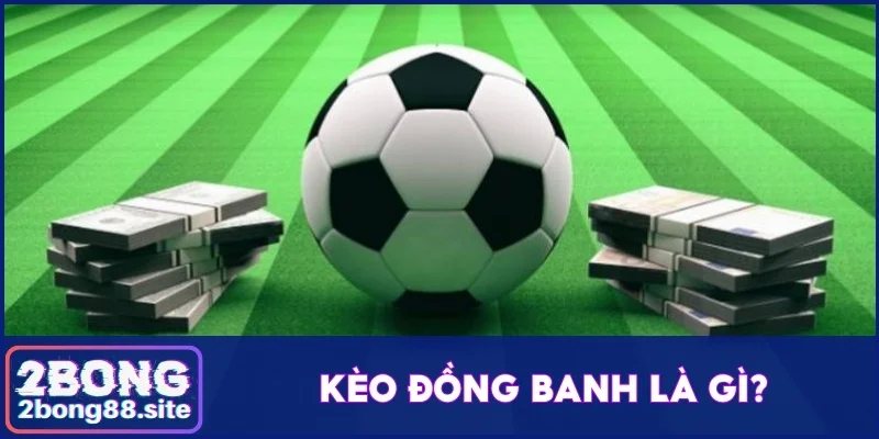 Bỏ Túi Cách Bắt Kèo Đồng Banh Chắc Ăn Thắng Đậm 100% 2 Kèo đồng banh là gì?